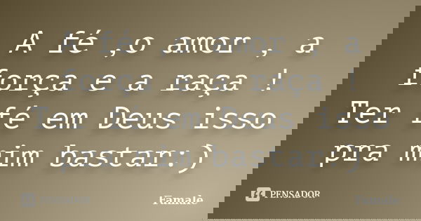 A fé ,o amor , a força e a raça ! Ter fé em Deus isso pra mim bastar:)... Frase de Famale.