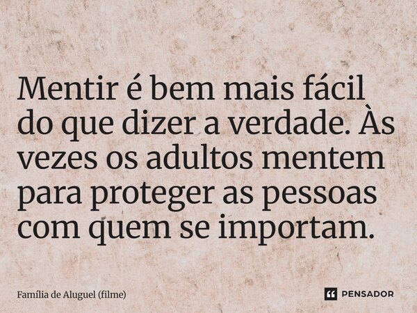 ⁠Mentir é bem mais fácil do que dizer a verdade. Às vezes os adultos mentem para proteger as pessoas com quem se importam.... Frase de Família de Aluguel (filme).