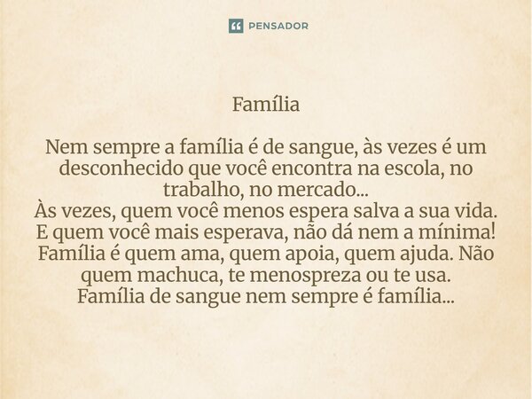 Família Nem sempre a família é de sangue, às vezes é um desconhecido que você encontra na escola, no trabalho, no mercado... Às vezes, quem você menos espera s
