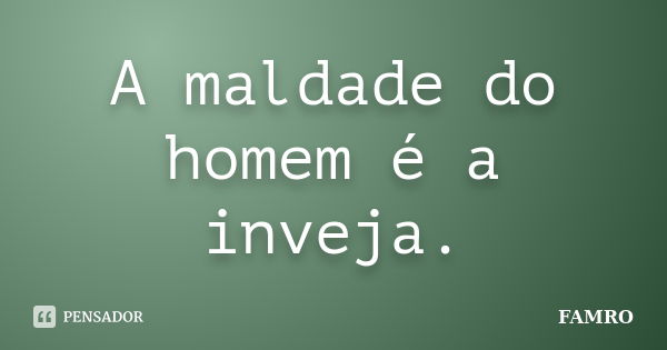 A maldade do homem é a inveja.... Frase de FAMRO.