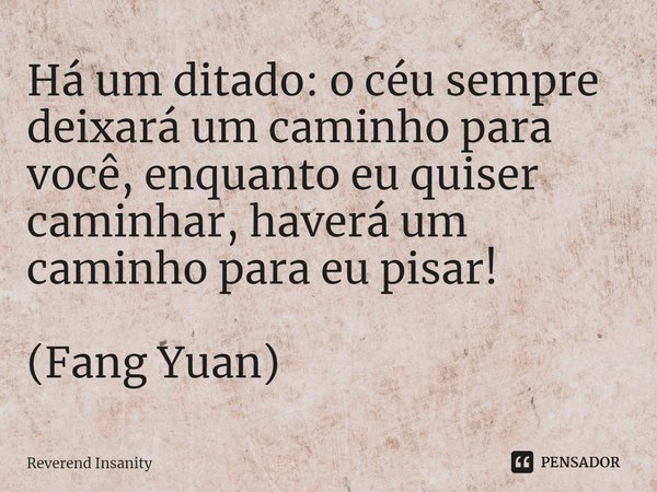 Há um ditado: o céu sempre deixará um caminho para você, enquanto eu quiser caminhar, haverá um caminho para eu pisar! (Fang Yuan)... Frase de Reverend Insanity.