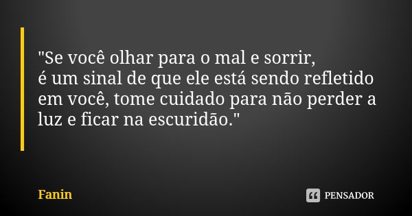 "Se você olhar para o mal e sorrir, é um sinal de que ele está sendo refletido em você, tome cuidado para não perder a luz e ficar na escuridão."... Frase de Fanin.