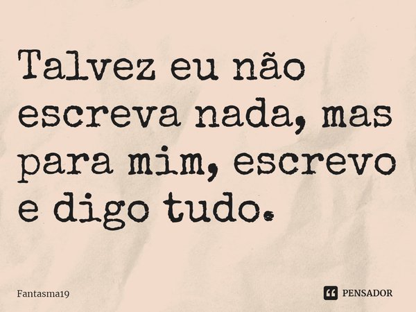 ⁠Talvez eu não escreva nada, mas para mim, escrevo e digo tudo.... Frase de Fantasma19.