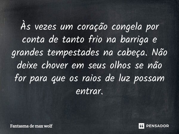 ⁠Às vezes um coração congela por conta de tanto frio na barriga e grandes tempestades na cabeça. Não deixe chover em seus olhos se não for para que os raios de ... Frase de Fantasma de max wolf.