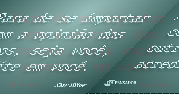 Para de se importar com a opinião dos outros, seja você, acredite em você.... Frase de Fany Oliver.