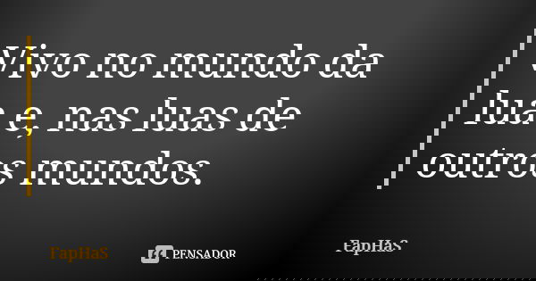 Vivo no mundo da lua e, nas luas de outros mundos.... Frase de FapHaS.