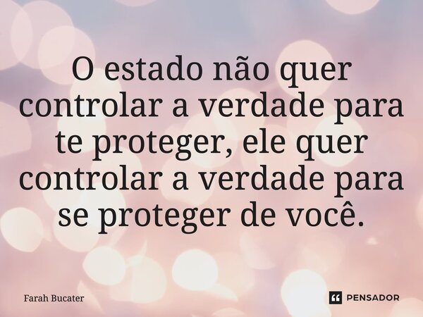 ⁠⁠O estado não quer controlar a verdade para te proteger, ele quer controlar a verdade para se proteger de você.... Frase de Farah Bucater.