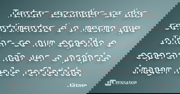 Tentar esconder-se dos sentimentos é o mesmo que olhar-se num espelho e esperar não ver a própria imagem nele refletida.... Frase de Farase.