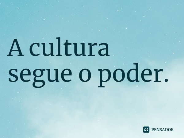 ⁠A cultura segue o poder.... Frase de Fareed Zakaria.