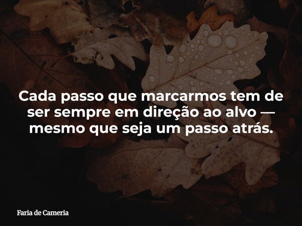 Cada passo que marcarmos tem de ser sempre em direção ao alvo — mesmo que seja um passo atrás.... Frase de Faria de Cameria.