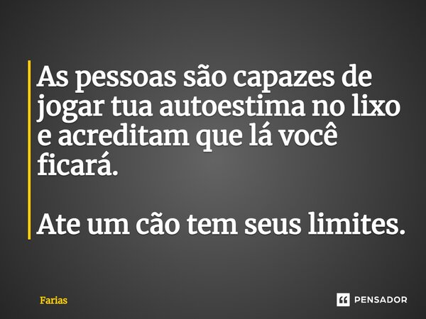 ⁠As pessoas são capazes de jogar tua autoestima no lixo e acreditam que lá você ficará. Até um cão tem seus limites.... Frase de Farias.