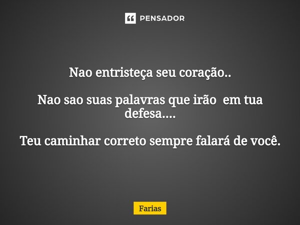 ⁠Nao entristeça seu coração.. Nao sao suas palavras que irão em tua defesa.... Teu caminhar correto sempre falará de você.... Frase de Farias.