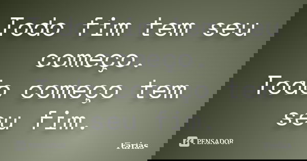 Todo fim tem seu começo. Todo começo tem seu fim.... Frase de farias.