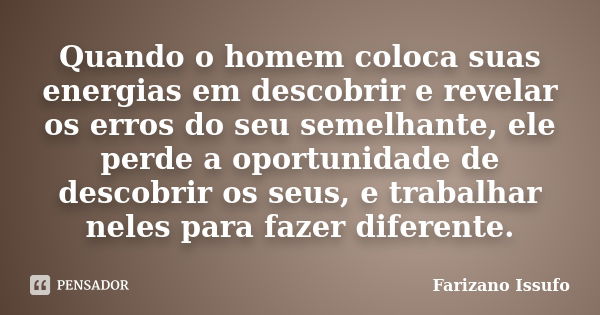 Quando o homem coloca suas energias em descobrir e revelar os erros do seu semelhante, ele perde a oportunidade de descobrir os seus, e trabalhar neles para faz... Frase de Farizano issufo.