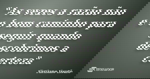 "As vezes a razão não e o bom caminho para seguir quando descobrimos a certeza"... Frase de Farizano Issufo.