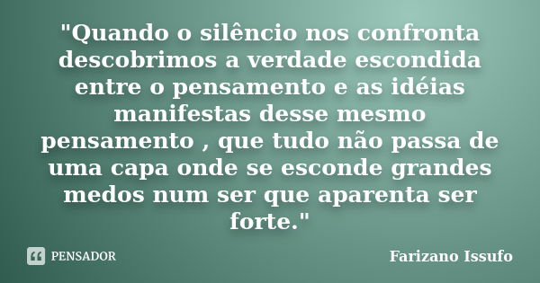 "Quando o silêncio nos confronta descobrimos a verdade escondida entre o pensamento e as idéias manifestas desse mesmo pensamento , que tudo não passa de u... Frase de Farizano Issufo.