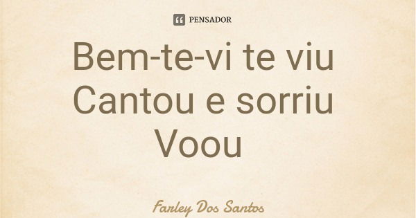 Bem-te-vi te viu Cantou e sorriu Voou... Frase de Farley Dos Santos.