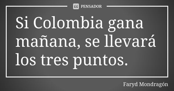 Si Colombia gana mañana, se llevará los tres puntos.... Frase de Faryd Mondragón.