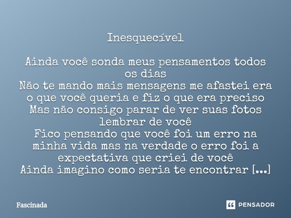 Inesquecível Ainda você sonda meus ⁠pensamentos todos os dias Não te mando mais mensagens me afastei era o que você queria e fiz o que era preciso Mas não consi... Frase de Fascinada.