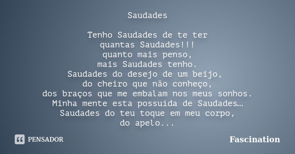 Saudades Tenho Saudades de te ter quantas Saudades!!! quanto mais penso, mais Saudades tenho. Saudades do desejo de um beijo, do cheiro que não conheço, dos bra... Frase de Fascination.