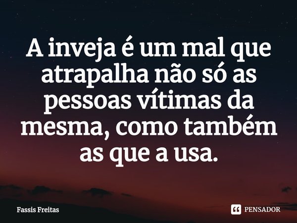 ⁠A inveja é um mal que atrapalha não só as pessoas vítimas da mesma, como também as que a usa.... Frase de Fassis Freitas.