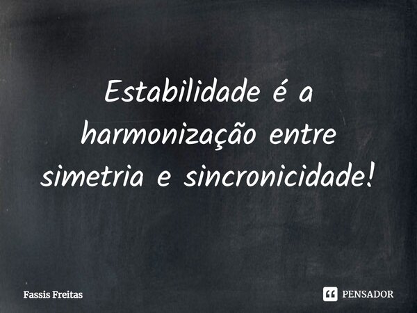 ⁠Estabilidade é a harmonização entre simetria e sincronicidade!... Frase de Fassis Freitas.