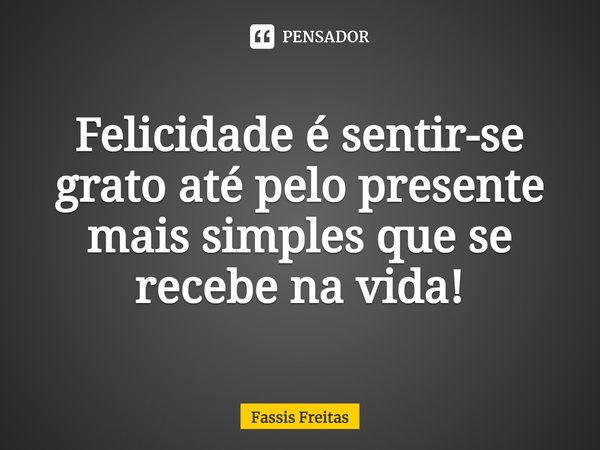 ⁠Felicidade é sentir-se grato até pelo presente mais simples que se recebe na vida!... Frase de Fassis Freitas.