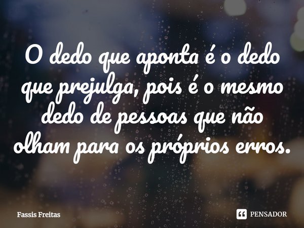 ⁠O dedo que aponta é o dedo que prejulga, pois é o mesmo dedo de pessoas que não olham para os próprios erros.... Frase de Fassis Freitas.