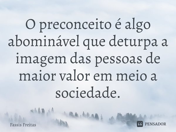 ⁠O preconceito é algo abominável que deturpa a imagem das pessoas de maior valor em meio a sociedade.... Frase de Fassis Freitas.