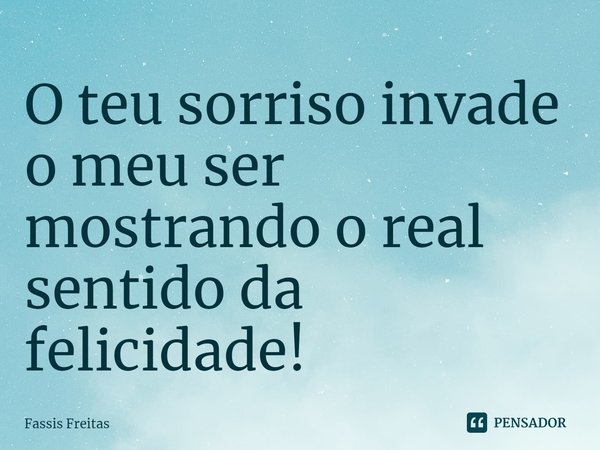 ⁠O teu sorriso invade o meu ser mostrando o real sentido da felicidade!... Frase de Fassis Freitas.