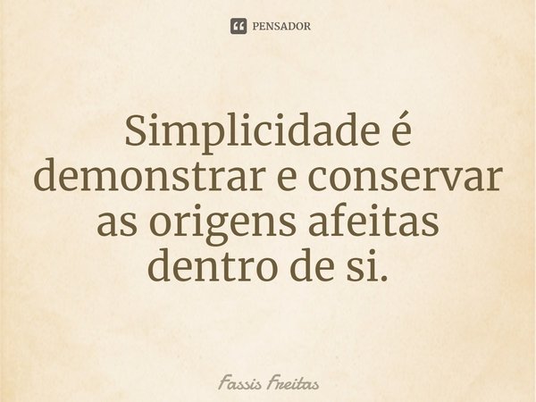 ⁠Simplicidade é demonstrar e conservar as origens afeitas dentro de si.... Frase de Fassis Freitas.
