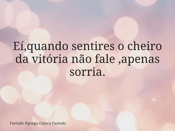 Eí,quando sentires o cheiro da vitória não fale ,apenas sorria.... Frase de Fastudo Ngonga Cutaca Fastudo.