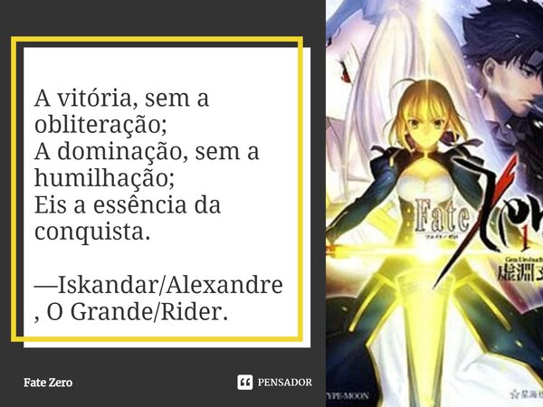⁠A vitória, sem a obliteração; A dominação, sem a humilhação; Eis a essência da conquista. —Iskandar/Alexandre, O Grande/Rider.... Frase de Fate Zero.