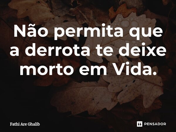 Não permita que a derrota te deixe morto em Vida. ⁠... Frase de Fathi Are Ghalib.