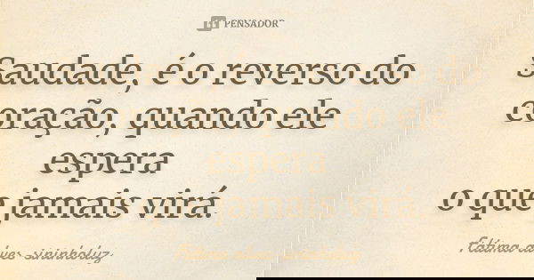 Saudade, é o reverso do coração, quando ele espera o que jamais virá.... Frase de Fátima alves-sininholuz.