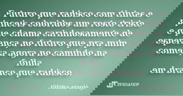 Futuro que rabisco com tintas e pinceis coloridos um rosto triste e que chama carinhosamente de esperança no futuro que pra mim começa agora no caminho na folha... Frase de Fátima araújo.