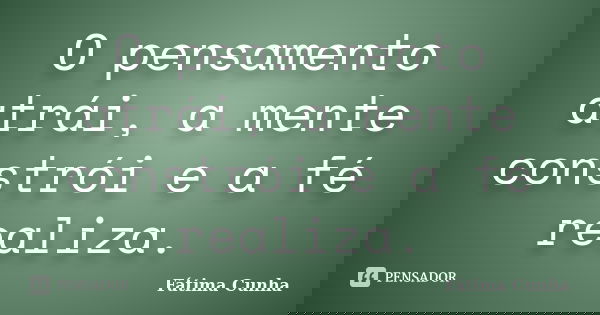 O pensamento atrái, a mente constrói e a fé realiza.... Frase de Fátima Cunha.