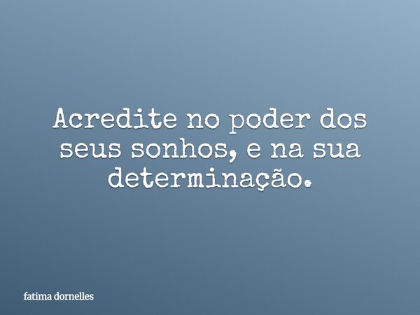 Acredite no poder dos seus sonhos, e na sua determinação.... Frase de fatima dornelles.