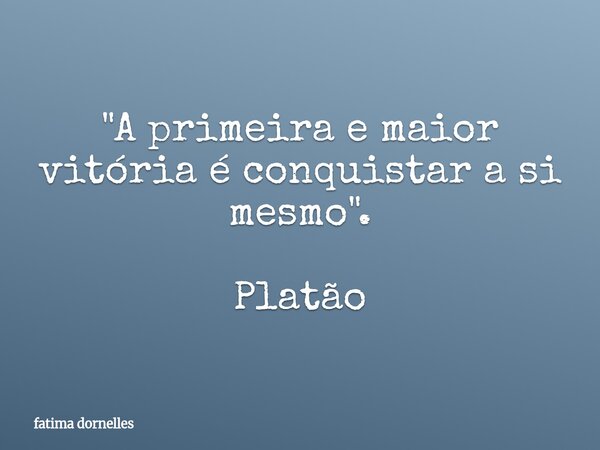 "A primeira e maior vitória é conquistar a si mesmo". Platão... Frase de fatima dornelles.