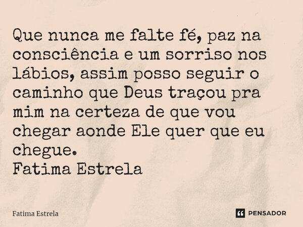 ⁠Que nunca me falte fé, paz na consciência e um sorriso nos lábios, assim posso seguir o caminho que Deus traçou pra mim na certeza de que vou chegar aonde Ele ... Frase de Fátima Estrela.