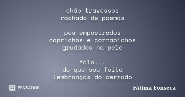 chão travessos rachado de poemas pés empoeirados caprichos e carrapichos grudados na pele falo... do que sou feita lembranças do cerrado... Frase de Fátima Fonseca.