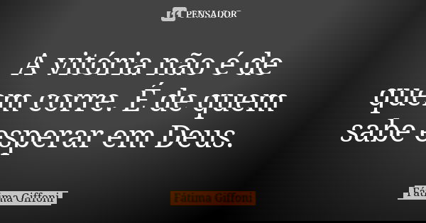 A vitória não é de quem corre. É de quem sabe esperar em Deus.... Frase de fatima Giffoni.