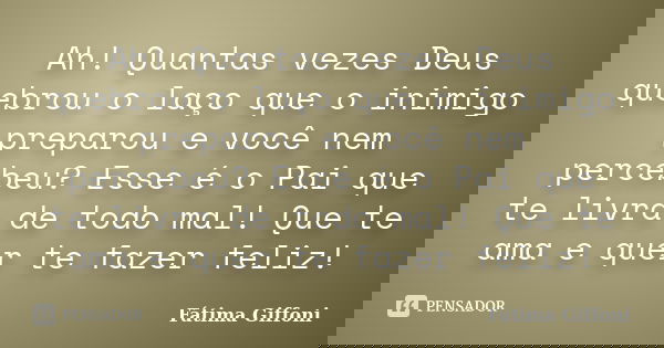 Ah! Quantas vezes Deus quebrou o laço que o inimigo preparou e você nem percebeu? Esse é o Pai que te livra de todo mal! Que te ama e quer te fazer feliz!... Frase de Fátima Giffoni.