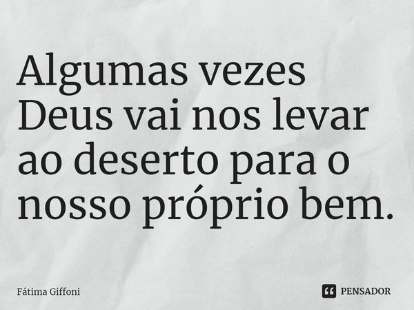⁠Algumas vezes Deus vai nos levar ao deserto para o nosso próprio bem.... Frase de Fátima Giffoni.