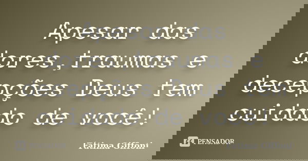 Apesar das dores,traumas e decepções Deus tem cuidado de você!... Frase de Fátima Giffoni.