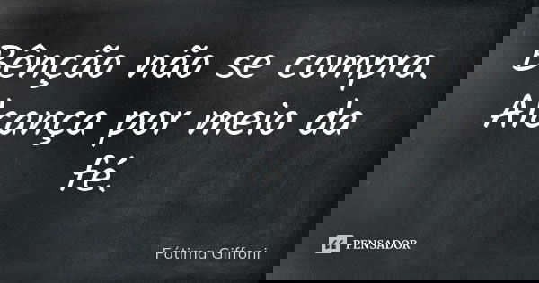 Bênção não se compra. Alcança por meio da fé.... Frase de Fátima Giffoni.