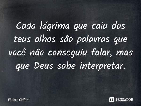 ⁠Cada lágrima que caiu dos teus olhos são palavras que você não conseguiu falar, mas que Deus sabe interpretar.... Frase de Fátima Giffoni.