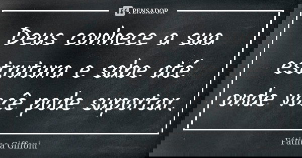 Deus conhece a sua estrutura e sabe até onde você pode suportar.... Frase de fatima Giffoni.
