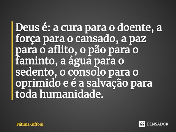 ⁠Deus é: a cura para o doente, a força para o cansado, a paz para o aflito, o pão para o faminto, a água para o sedento, o consolo para o oprimido e é a salvaçã... Frase de Fátima Giffoni.