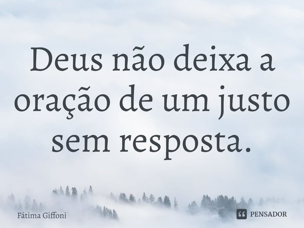 ⁠Deus não deixa a oração de um justo sem resposta.... Frase de Fátima Giffoni.